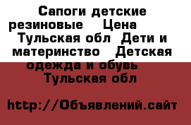 Сапоги детские резиновые  › Цена ­ 500 - Тульская обл. Дети и материнство » Детская одежда и обувь   . Тульская обл.